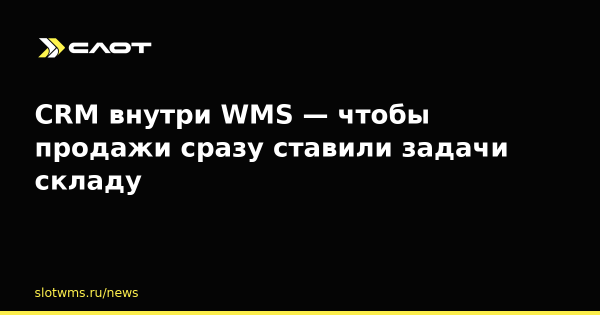 CRM внутри WMS — чтобы продажи сразу ставили задачи складу
