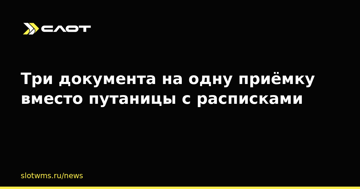 Три документа на одну приёмку вместо путаницы с расписками
