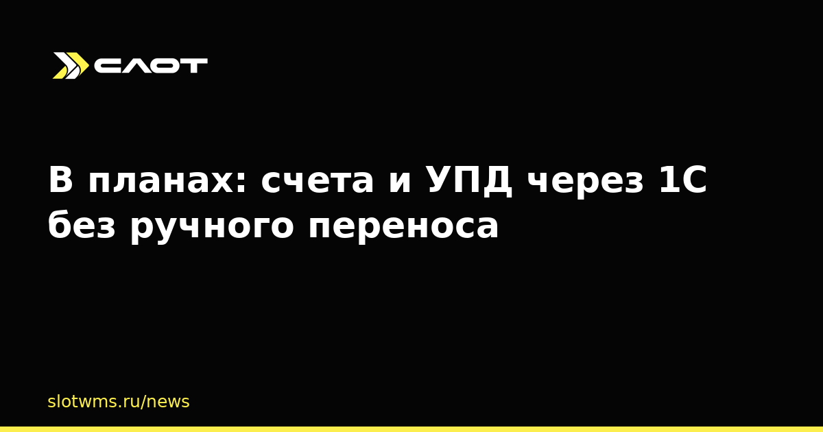 В планах: счета и УПД через 1С без ручного переноса