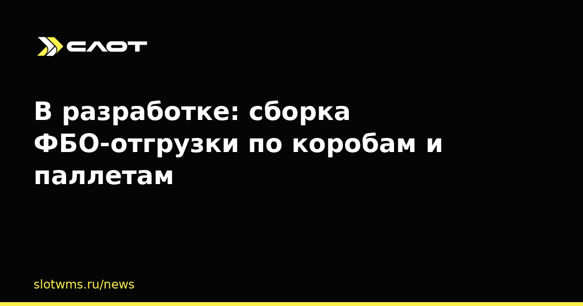 В разработке: сборка ФБО-отгрузки по коробам и паллетам
